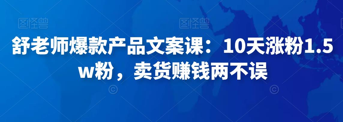 舒老师爆款产品文案课：10天涨粉1.5w粉，卖货赚钱两不误-生财有道