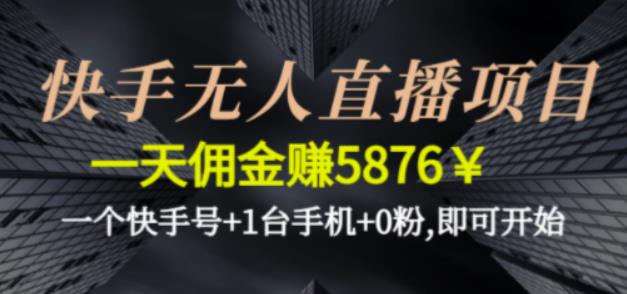 快手无人直播项目，一天佣金赚5876￥一个快手号+1台手机+0粉即可开始-生财有道