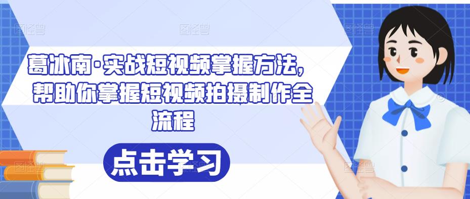 葛冰南·实战短视频掌握方法，帮助你掌握短视频拍摄制作全流程-生财有道