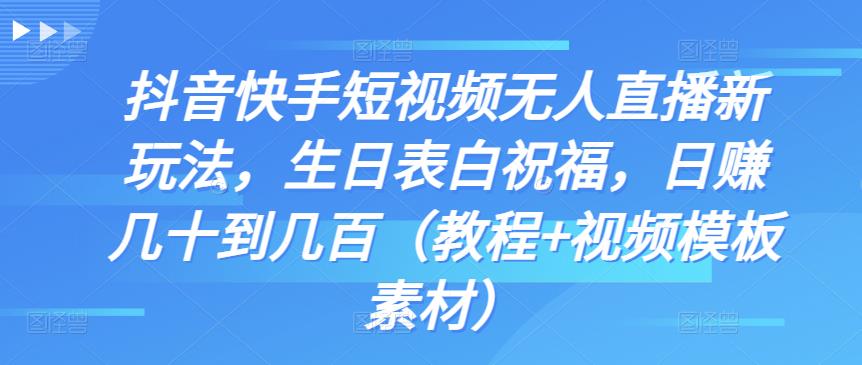 抖音快手短视频无人直播新玩法，生日表白祝福，日赚几十到几百（教程+视频模板素材）-生财有道