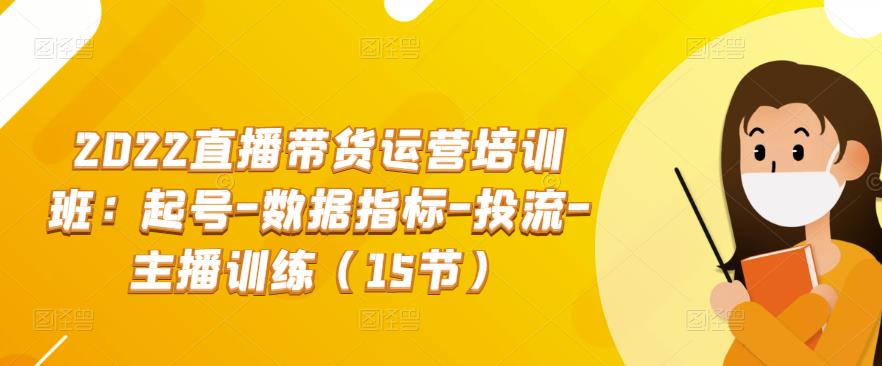2022直播带货运营培训班：起号-数据指标-投流-主播训练（15节）-生财有道