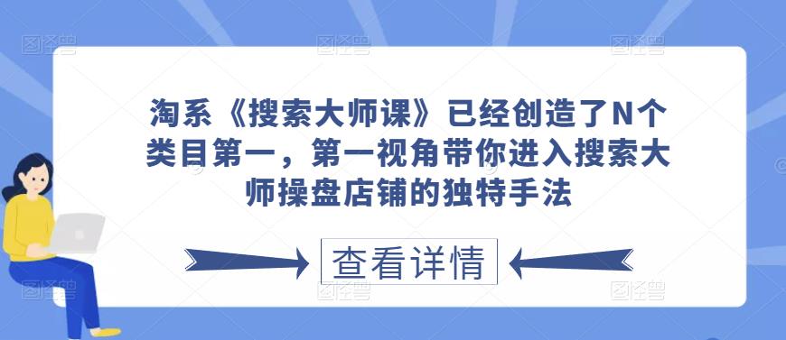 淘系《搜索大师课》已经创造了N个类目第一，第一视角带你进入搜索大师操盘店铺的独特手法-生财有道