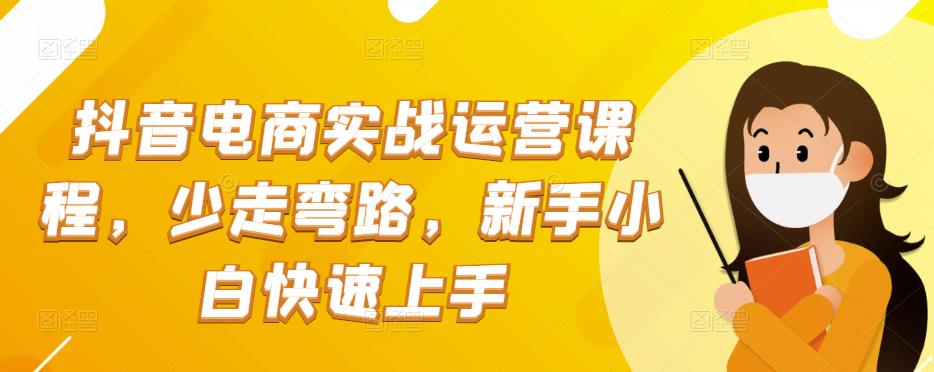抖音电商实战运营课程，少走弯路，新手小白快速上手-生财有道