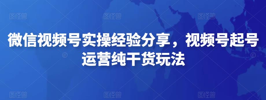 微信视频号实操经验分享，视频号起号运营纯干货玩法-生财有道