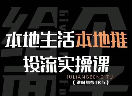 本地生活本地推投流实操课：通识篇+实操篇+技巧篇（18节）-生财有道
