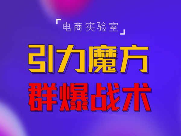2022《引力魔方群爆战术》2022全新更新玩法，PPC极低可以达到低于1毛，效率直接提升！-生财有道