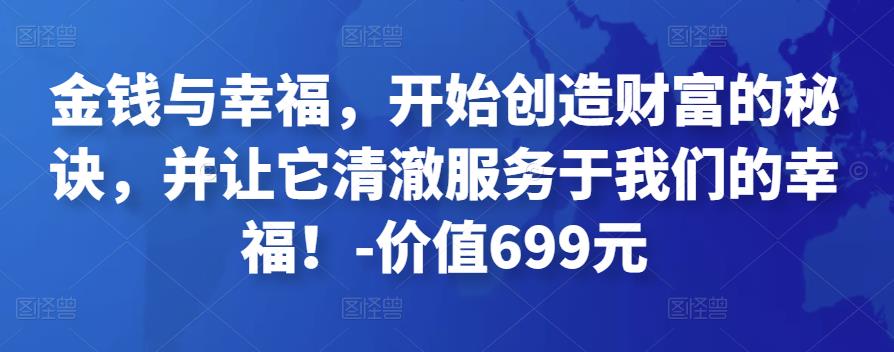 金钱与幸福，开始创造财富的秘诀，并让它清澈服务于我们的幸福！-价值699元-生财有道