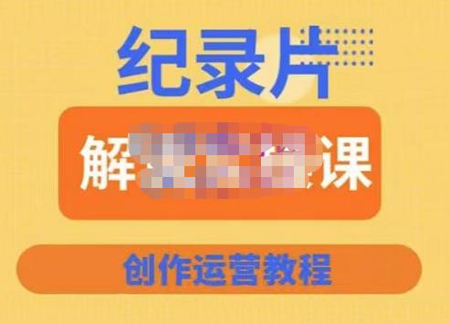 蚊子纪实·纪录片解说实操课，新手从入门开始到能够独立制作视频-价值799元-生财有道