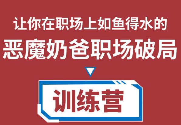 恶魔奶爸职场破局训练营1.0，教你职场破局之术，从小白到精英一路贯通-生财有道