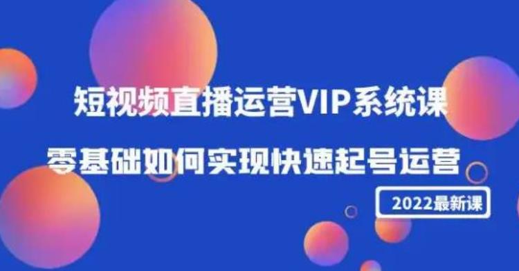 2022短视频直播运营VIP系统课：零基础如何实现快速起号运营（价值2999）-生财有道