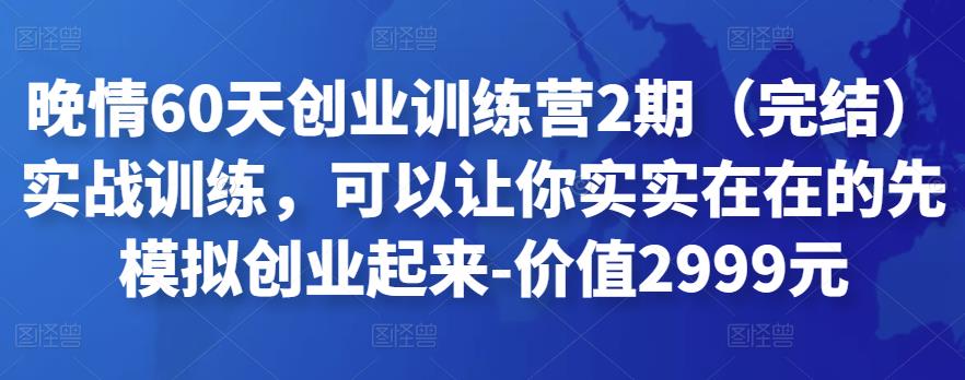 晚情60天创业训练营2期（完结）实战训练，可以让你实实在在的先模拟创业起来-价值2999元-生财有道