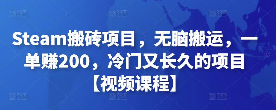 Steam搬砖项目，无脑搬运，一单赚200，冷门又长久的项目【视频课程】-生财有道