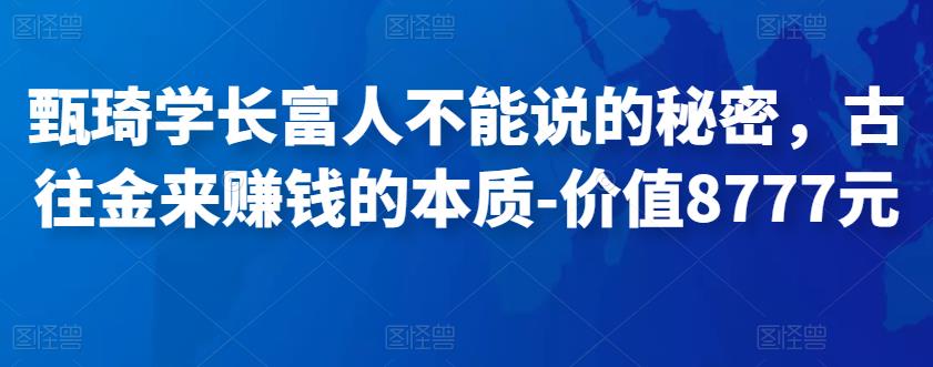 甄琦学长富人不能说的秘密，古往金来赚钱的本质-价值8777元-生财有道