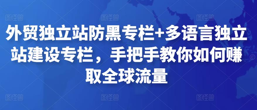 外贸独立站防黑专栏+多语言独立站建设专栏，手把手教你如何赚取全球流量-生财有道