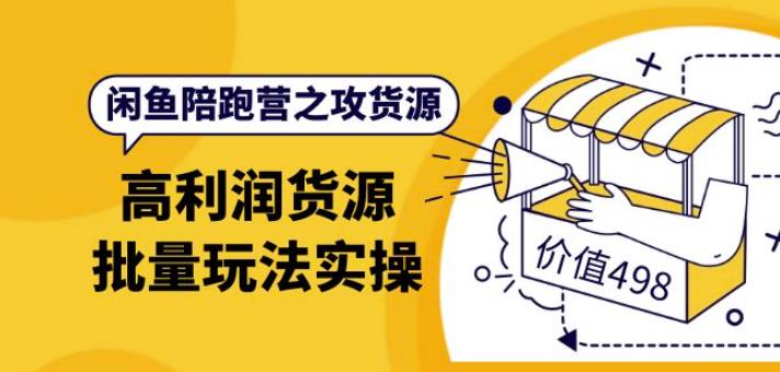 黄三水·闲鱼陪跑营之攻货源：高利润货源批量玩法，月入过万实操（价值498）-生财有道