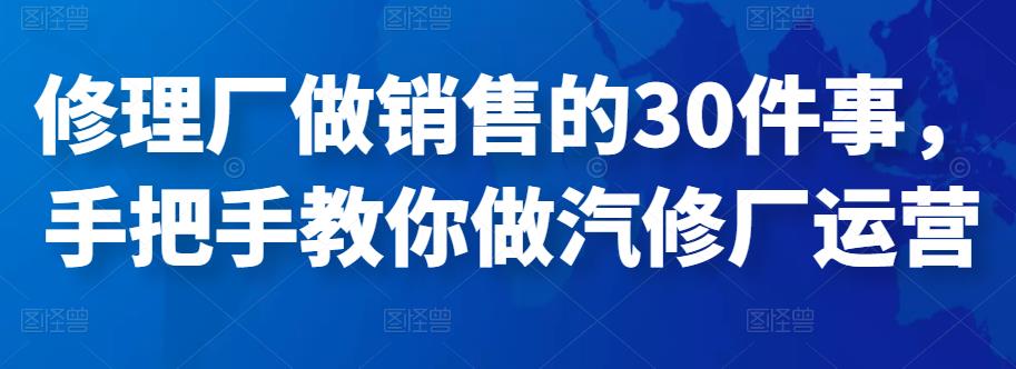 修理厂做销售的30件事，手把手教你做汽修厂运营-生财有道