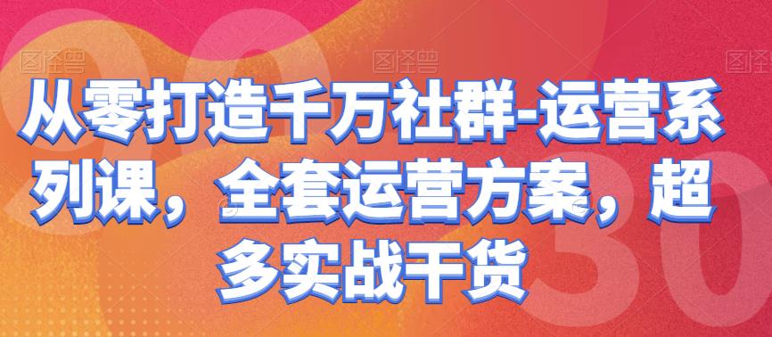 从零打造千万社群-运营系列课，全套运营方案，超多实战干货-生财有道