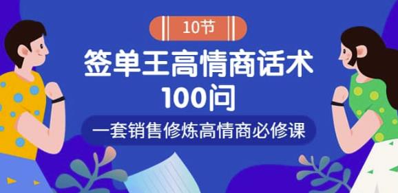 销冠神课-签单王高情商话术100问：一套销售修炼高情商必修课！-生财有道