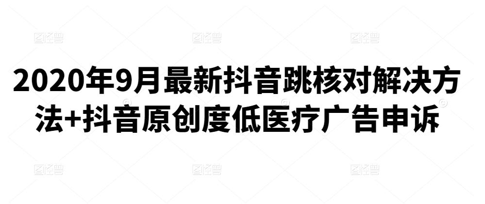 2020年9月最新抖音跳核对解决方法+抖音原创度低医疗广告申诉-生财有道