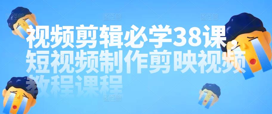视频剪辑必学38课，短视频制作剪映视频教程课程-生财有道
