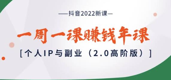 抖音2022新课：一周一课赚钱年课：个人IP与副业（2.0高阶版）-生财有道