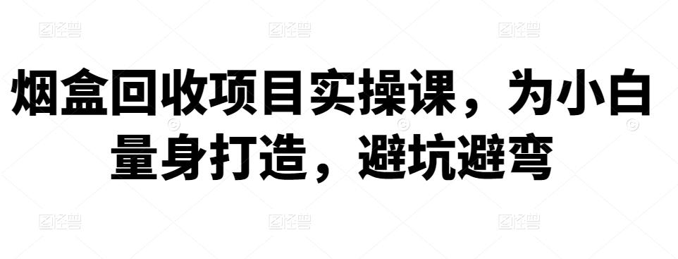 烟盒回收项目实操课，为小白量身打造，避坑避弯-生财有道