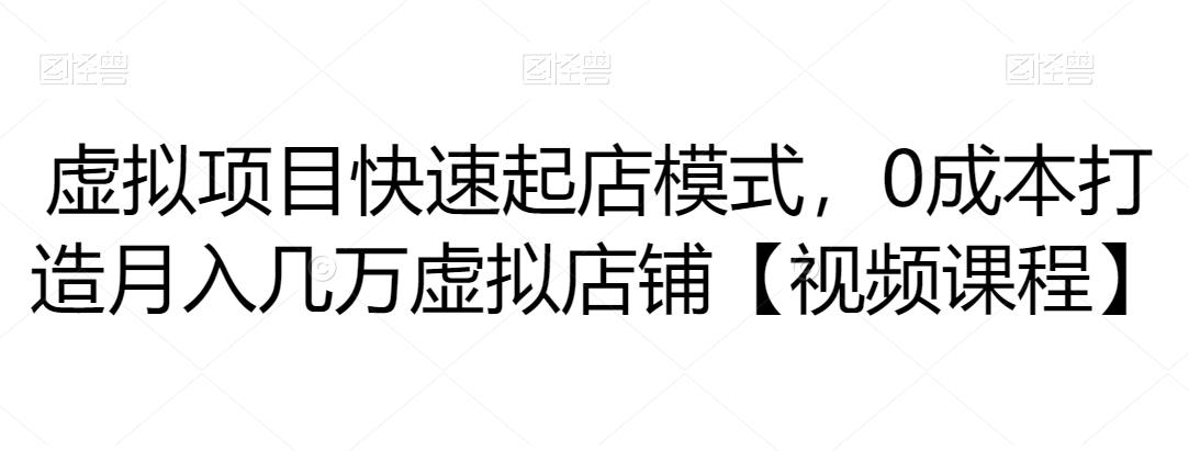 虚拟项目快速起店模式，0成本打造月入几万虚拟店铺【视频课程】-生财有道