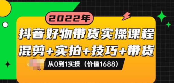 抖音好物带货实操课程：混剪+实拍+技巧+带货：从0到1实操（价值1688）-生财有道