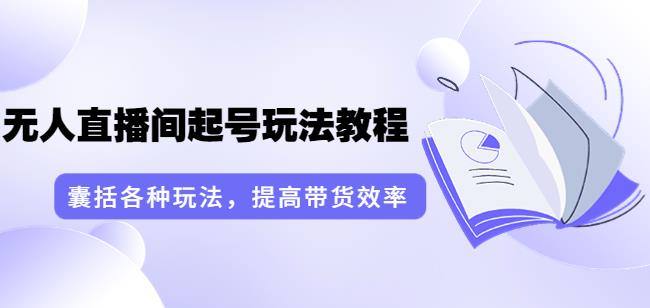 言团队·无人直播间起号玩法教程：囊括各种玩法，提高带货效率（17节课）-生财有道