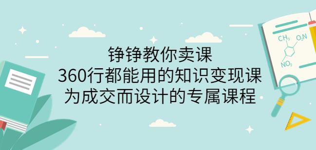 薛辉旗下铮铮教你卖课：360行都能用的知识变现课，为成交而设计的专属课程-价值2980-生财有道