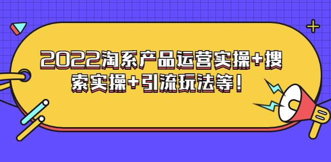 电商掌柜杨茂隆系列课程：2022淘系产品运营实操+搜索实操+引流玩法等-生财有道