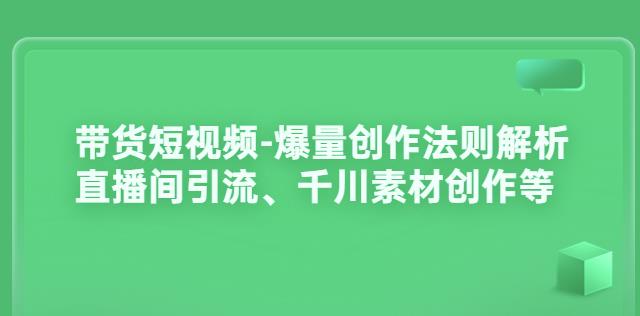 带货短视频-爆量创作法则解析：直播间引流、千川素材创作等-生财有道