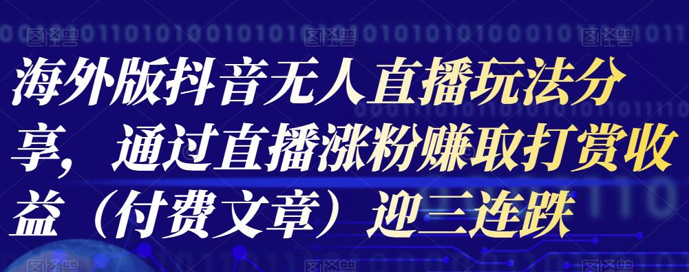 海外版抖音Tiktok无人直播玩法分享，通过直播涨粉赚取打赏收益（付费文章）-生财有道