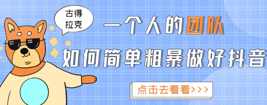 古得拉克·一个人的团队如何简单粗暴做好抖音，帮助你轻松地铲除障碍，实现赚钱目标！-生财有道