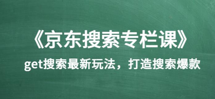 《京东搜索专栏课》get搜索最新玩法，打造搜索爆款（价值1980）-生财有道
