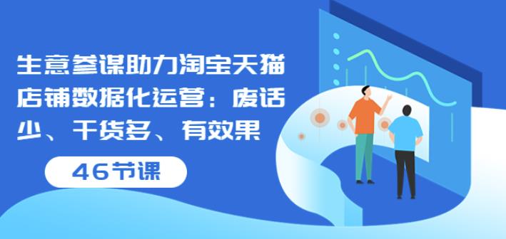 生意参谋助力淘宝天猫店铺数据化运营：废话少、干货多、有效果（46节课）-生财有道