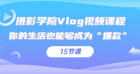 摄影学院Vlog视频课程，你的生活也能够成为“爆款”（15节课）-生财有道