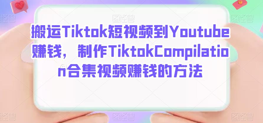 搬运Tiktok短视频到Youtube赚钱，制作Tiktok Compilation合集视频赚钱的方法-生财有道