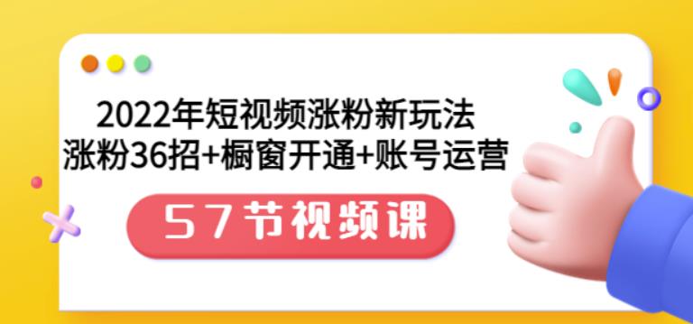 2022年短视频涨粉新玩法：涨粉36招+橱窗开通+账号运营（57节视频课）-生财有道