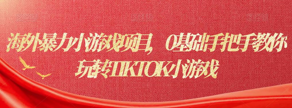 海外暴力小游戏项目，0基础手把手教你玩转TIKTOK小游戏-生财有道