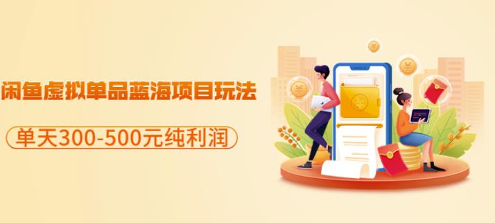 闲鱼虚拟单品蓝海项目玩法，单天300-500元纯利润很容易-生财有道