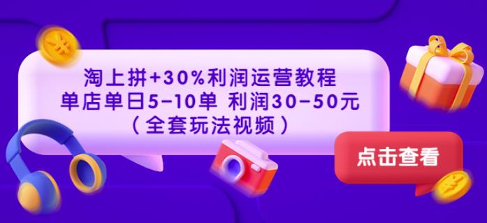 淘上拼+30%利润运营教程：单店单日5-10单利润30-50元（全套玩法视频）-生财有道