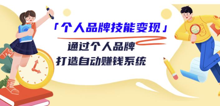 「个人品牌技能变现」通过个人品牌-打造自动赚钱系统（29节视频课程）-生财有道