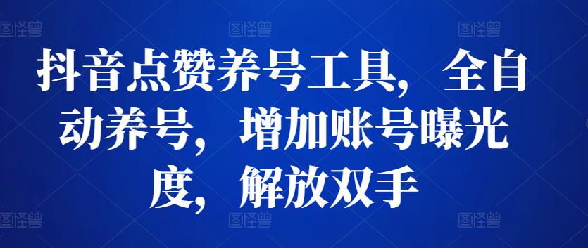 抖音点赞养号工具，全自动养号，增加账号曝光度，解放双手-生财有道