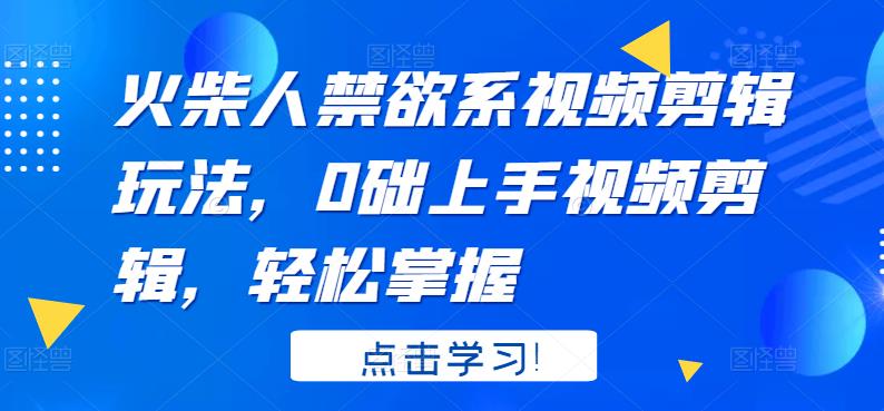 火柴人禁欲系视频剪辑玩法，0础上手视频剪辑，轻松掌握-生财有道
