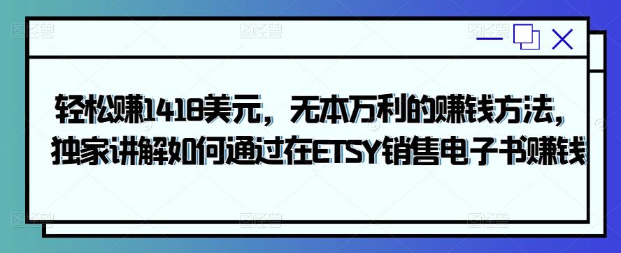 轻松赚1418美元，无本万利的赚钱方法，独家讲解如何通过在ETSY销售电子书赚钱-生财有道