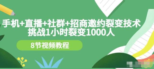 挑战1小时裂变1000人，手机直播社群招商邀约裂变技术（8节视频教程）-生财有道