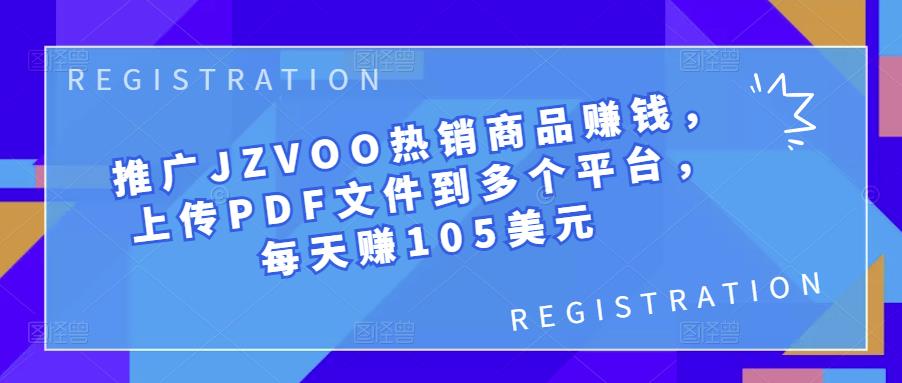 推广JZVOO热销商品赚钱，上传PDF文件到多个平台，每天赚105美元-生财有道