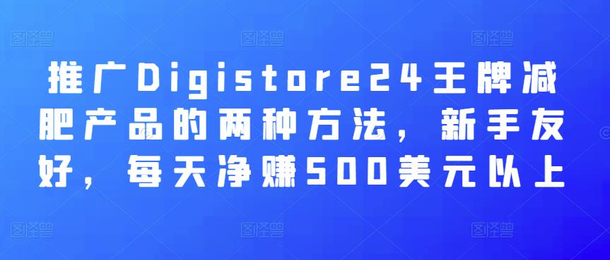 推广Digistore24王牌减肥产品的两种方法，新手友好，每天净赚500美元以上-生财有道