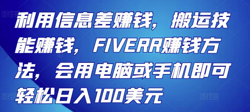 利用信息差赚钱，搬运技能赚钱，FIVERR赚钱方法，会用电脑或手机即可轻松日入100美元-生财有道